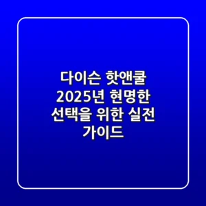 다이슨 핫앤쿨, 2025년 현명한 선택을 위한 실전 가이드
