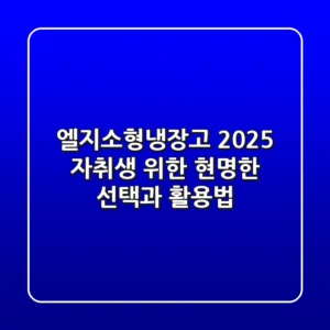 엘지소형냉장고: 2025 자취생 위한 현명한 선택과 활용법