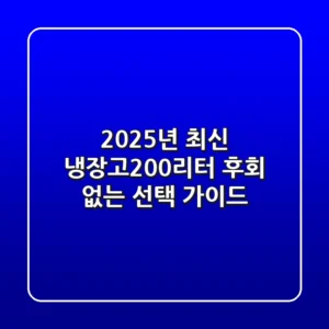 2025년 최신 냉장고200리터: 후회 없는 선택 가이드