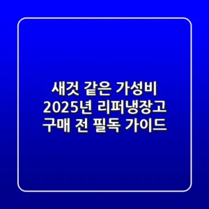 새것 같은 가성비, 2025년 리퍼냉장고 구매 전 필독 가이드