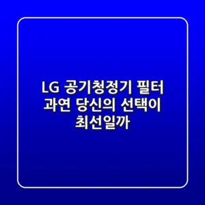 LG 공기청정기 필터, 과연 당신의 선택이 최선일까?