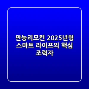 만능리모컨, 2025년형 스마트 라이프의 핵심 조력자