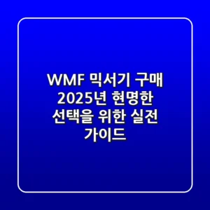 WMF 믹서기 구매, 2025년 현명한 선택을 위한 실전 가이드