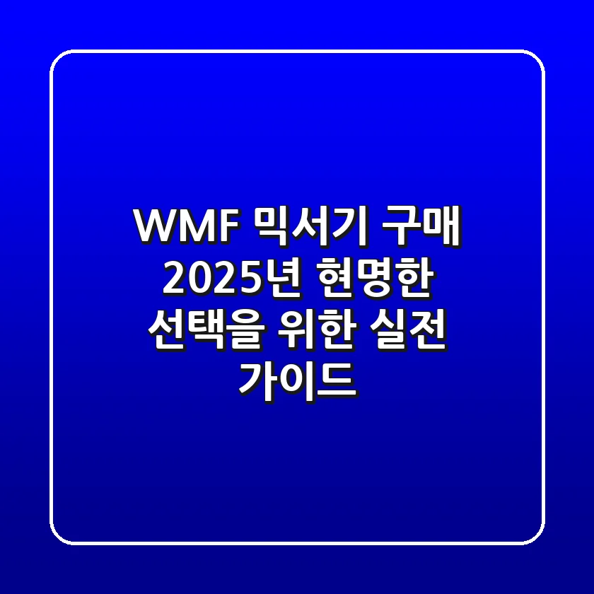 WMF 믹서기 구매, 2025년 현명한 선택을 위한 실전 가이드