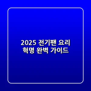 2025 전기팬: 요리 혁명, 완벽 가이드!