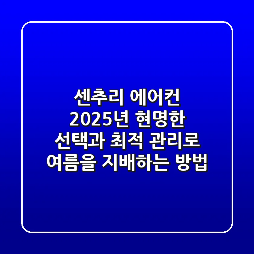 센추리 에어컨, 2025년 현명한 선택과 최적 관리로 여름을 지배하는 방법