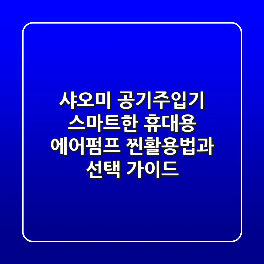 샤오미 공기주입기, 스마트한 휴대용 에어펌프 찐활용법과 선택 가이드