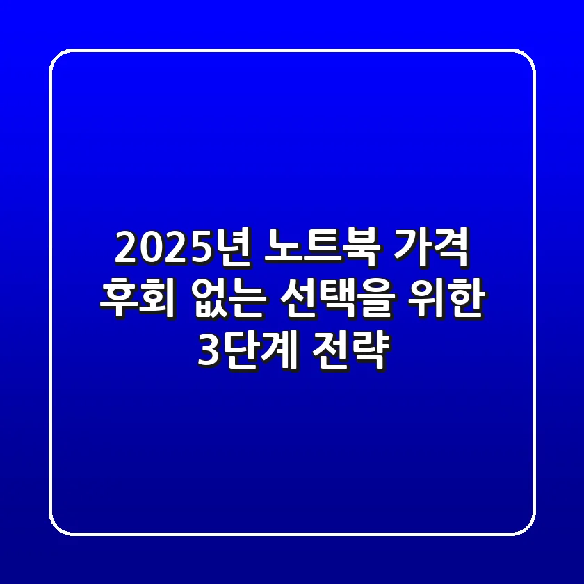 2025년 노트북 가격, 후회 없는 선택을 위한 3단계 전략