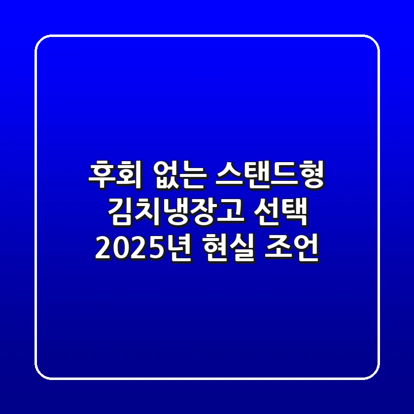 후회 없는 스탠드형 김치냉장고 선택, 2025년 현실 조언