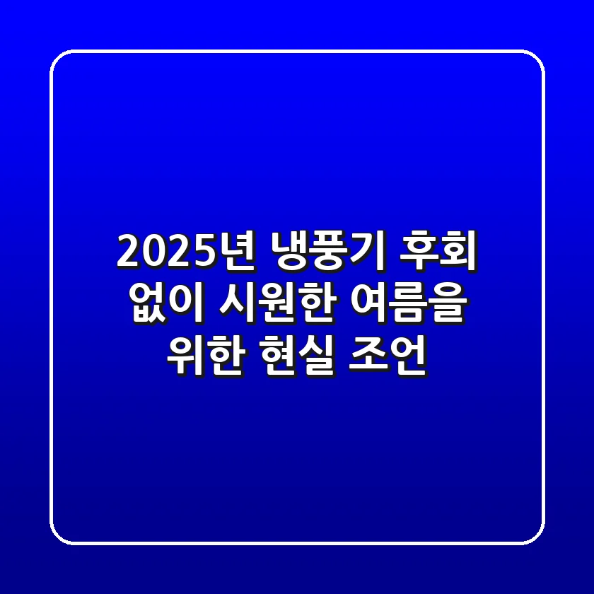 2025년 냉풍기, 후회 없이 시원한 여름을 위한 현실 조언