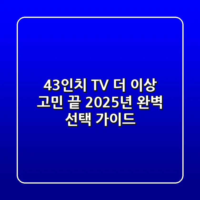 43인치 TV, 더 이상 고민 끝! 2025년 완벽 선택 가이드