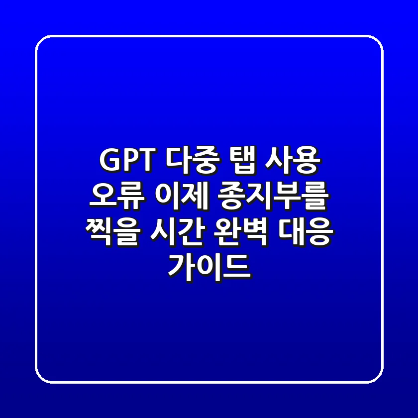 GPT 다중 탭 사용 오류, 이제 종지부를 찍을 시간! 완벽 대응 가이드
