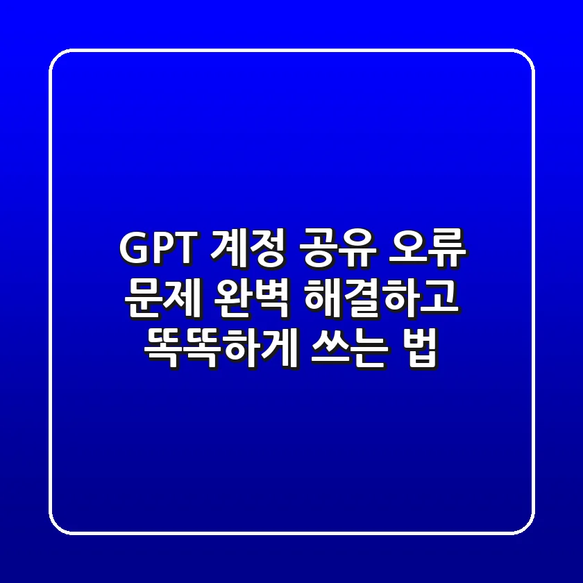 GPT 계정 공유 오류 문제, 완벽 해결하고 똑똑하게 쓰는 법!