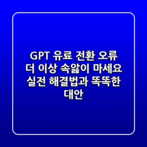 GPT 유료 전환 오류, 더 이상 속앓이 마세요! 실전 해결법과 똑똑한 대안