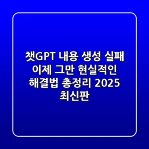 챗GPT 내용 생성 실패, 이제 그만! 현실적인 해결법 총정리 (2025 최신판)