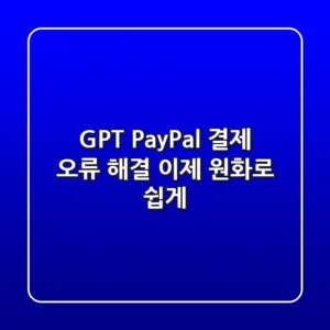 GPT PayPal 결제 오류 해결, 이제 원화로 쉽게!