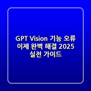 GPT Vision 기능 오류, 이제 완벽 해결! 2025 실전 가이드