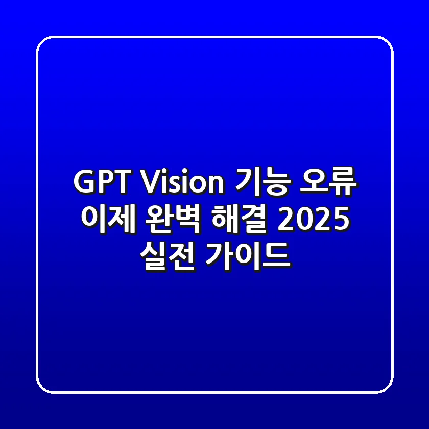 GPT Vision 기능 오류, 이제 완벽 해결! 2025 실전 가이드