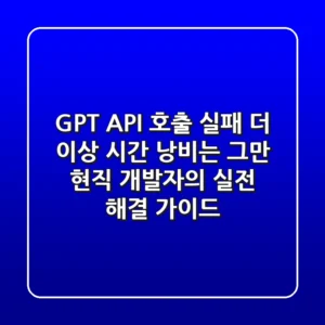 GPT API 호출 실패, 더 이상 시간 낭비는 그만! 현직 개발자의 실전 해결 가이드