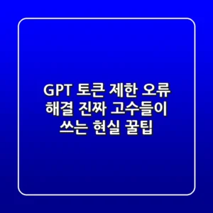 GPT 토큰 제한 오류 해결? 진짜 고수들이 쓰는 현실 꿀팁