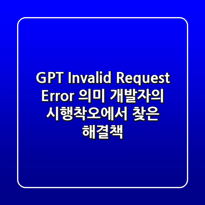 GPT Invalid Request Error 의미, 개발자의 시행착오에서 찾은 해결책