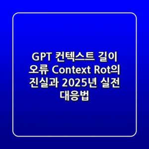 GPT 컨텍스트 길이 오류, 'Context Rot'의 진실과 2025년 실전 대응법