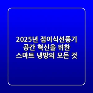 2025년 접이식선풍기, 공간 혁신을 위한 스마트 냉방의 모든 것