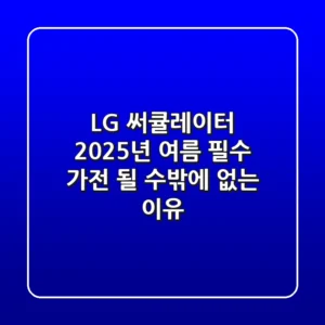 LG 써큘레이터, 2025년 여름 필수 가전 될 수밖에 없는 이유
