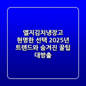 엘지김치냉장고 현명한 선택, 2025년 트렌드와 숨겨진 꿀팁 대방출