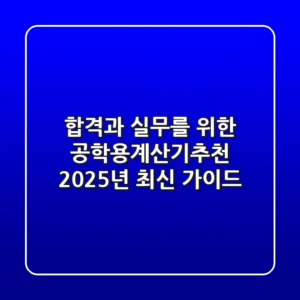 합격과 실무를 위한 공학용계산기추천: 2025년 최신 가이드