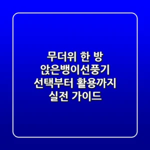 무더위 한 방! 앉은뱅이선풍기 선택부터 활용까지 실전 가이드