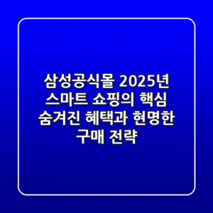 삼성공식몰, 2025년 스마트 쇼핑의 핵심! 숨겨진 혜택과 현명한 구매 전략