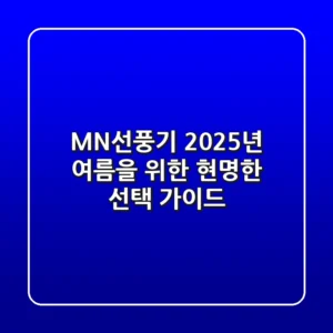 MN선풍기, 2025년 여름을 위한 현명한 선택 가이드