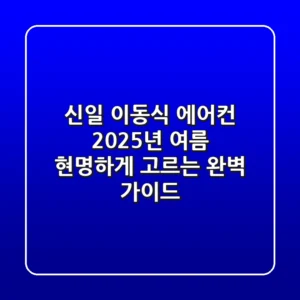 신일 이동식 에어컨, 2025년 여름 현명하게 고르는 완벽 가이드