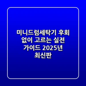 미니드럼세탁기, 후회 없이 고르는 실전 가이드 (2025년 최신판)