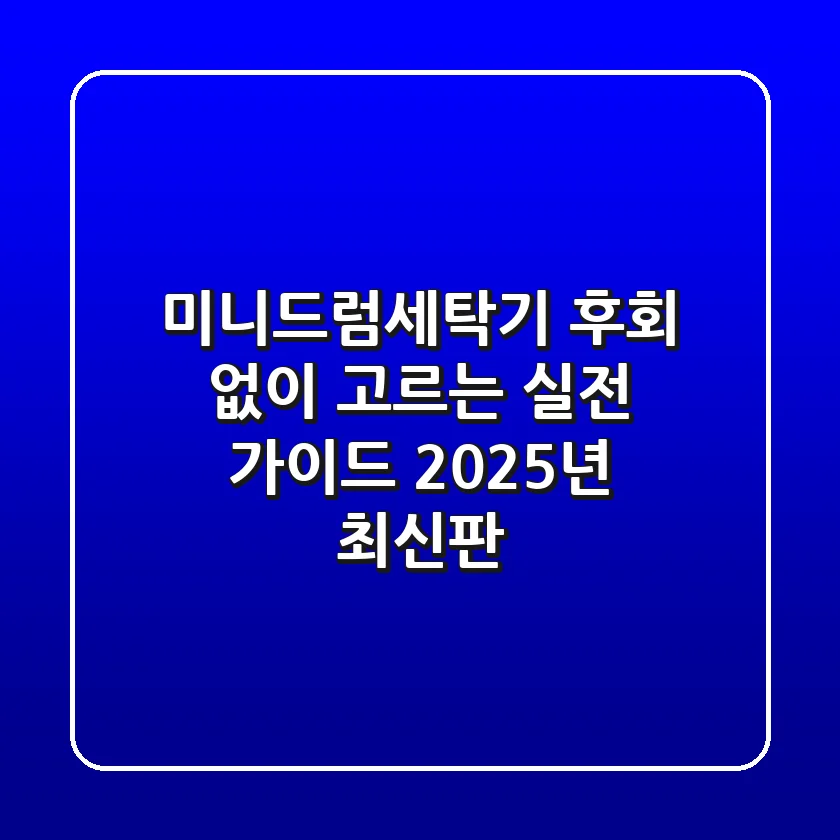 미니드럼세탁기, 후회 없이 고르는 실전 가이드 (2025년 최신판)