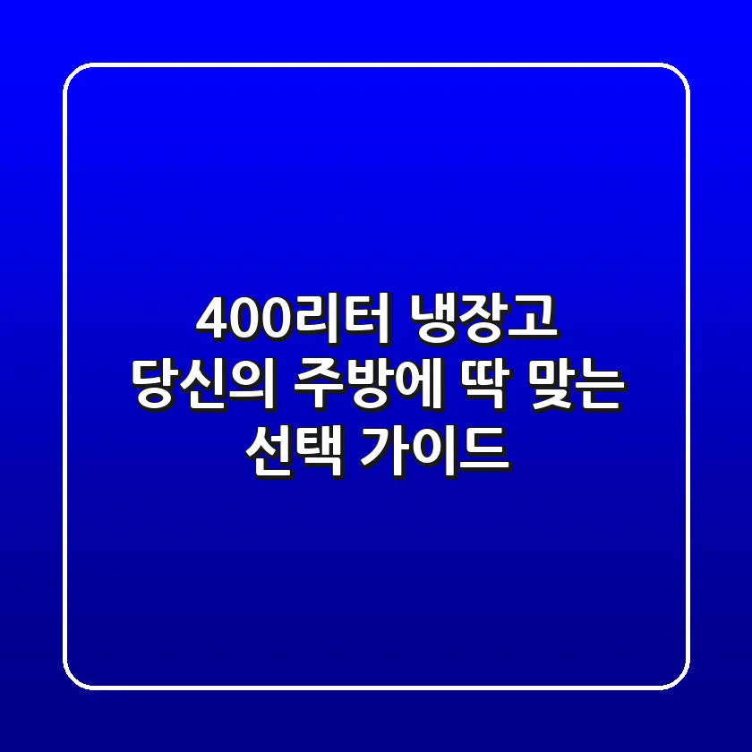 400리터 냉장고, 당신의 주방에 딱 맞는 선택 가이드