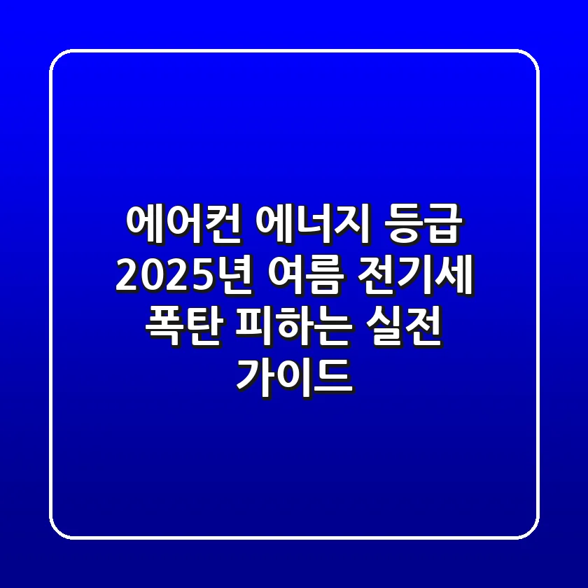 에어컨 에너지 등급, 2025년 여름 전기세 폭탄 피하는 실전 가이드