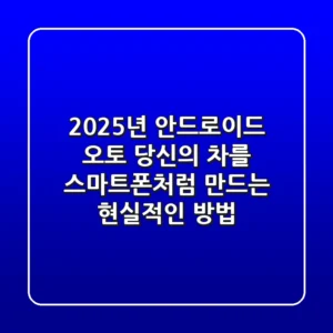 2025년 안드로이드 오토, 당신의 차를 스마트폰처럼 만드는 현실적인 방법
