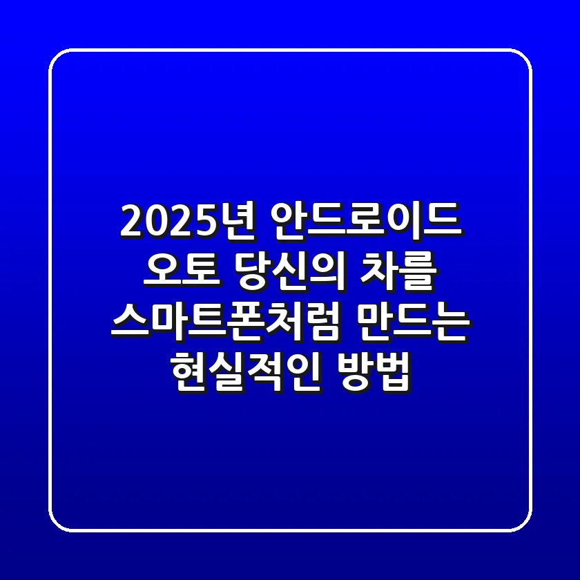 2025년 안드로이드 오토, 당신의 차를 스마트폰처럼 만드는 현실적인 방법