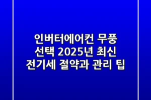 인버터에어컨 무풍 선택? 2025년 최신 전기세 절약과 관리 팁!