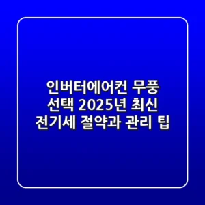 인버터에어컨 무풍 선택? 2025년 최신 전기세 절약과 관리 팁!