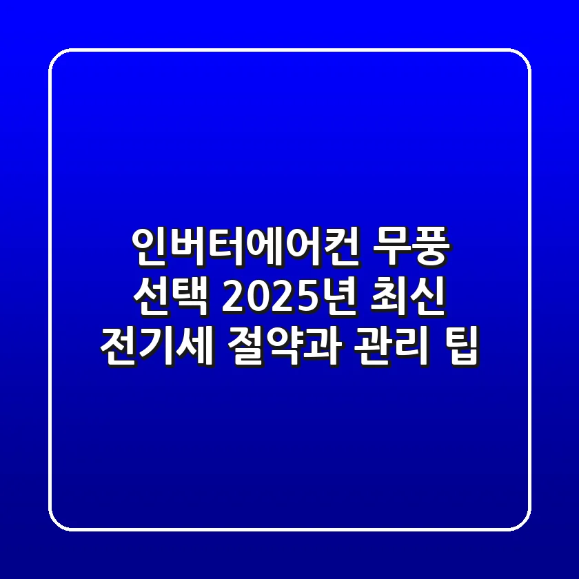인버터에어컨 무풍 선택? 2025년 최신 전기세 절약과 관리 팁!