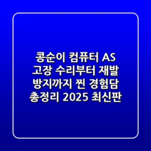 콩순이 컴퓨터 AS: 고장 수리부터 재발 방지까지, 찐 경험담 총정리 (2025 최신판)