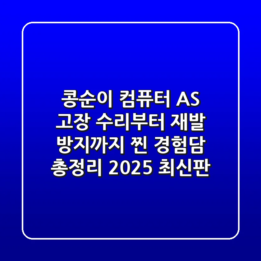 콩순이 컴퓨터 AS: 고장 수리부터 재발 방지까지, 찐 경험담 총정리 (2025 최신판)
