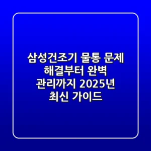 삼성건조기 물통, 문제 해결부터 완벽 관리까지: 2025년 최신 가이드