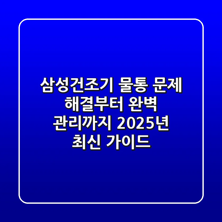 삼성건조기 물통, 문제 해결부터 완벽 관리까지: 2025년 최신 가이드