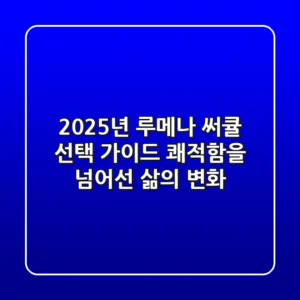 2025년 루메나 써큘 선택 가이드: 쾌적함을 넘어선 삶의 변화