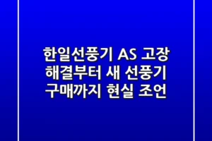 한일선풍기 AS, 고장 해결부터 새 선풍기 구매까지 현실 조언