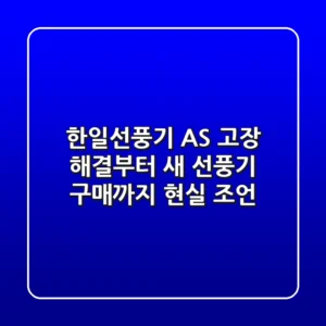한일선풍기 AS, 고장 해결부터 새 선풍기 구매까지 현실 조언